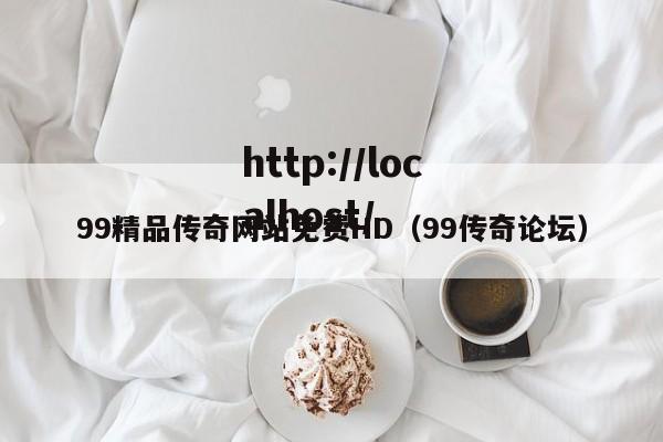 99精品传奇网站免费HD（99传奇论坛）