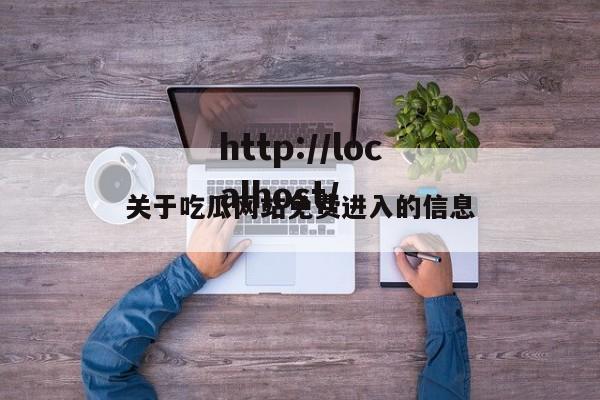 关于吃瓜网站免费进入的信息