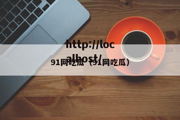 91网吃瓜（91网吃瓜）