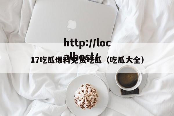 17吃瓜爆料免费吃瓜（吃瓜大全）