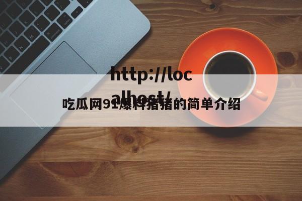 吃瓜网91爆料猪猪的简单介绍