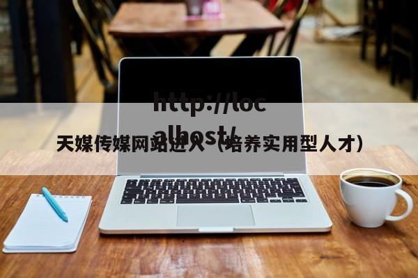 天媒传媒网站进入（培养实用型人才）