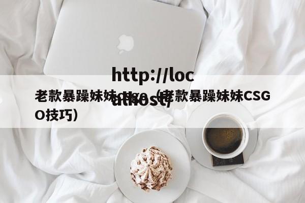 老款暴躁妹妹csgo（老款暴躁妹妹CSGO技巧）
